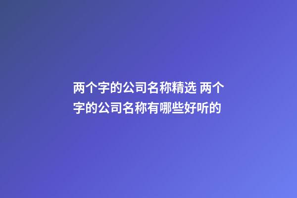 两个字的公司名称精选 两个字的公司名称有哪些好听的-第1张-公司起名-玄机派